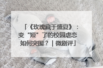 《玫瑰藏于盛夏》：变“短”了的校园虐恋如何突围？｜微剧评