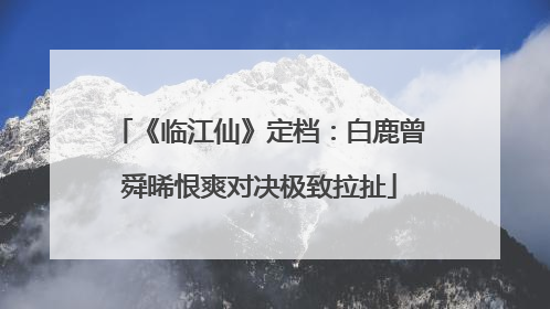 《临江仙》定档：白鹿曾舜晞恨爽对决极致拉扯