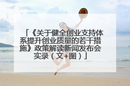 《关于健全创业支持体系提升创业质量的若干措施》政策解读新闻发布会实录（文+图）