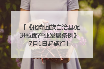 《化隆回族自治县促进拉面产业发展条例》7月1日起施行