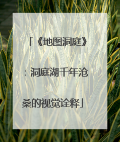 《地图洞庭》：洞庭湖千年沧桑的视觉诠释