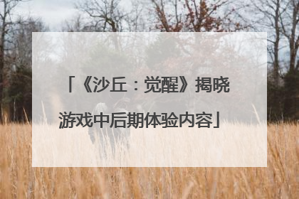 《沙丘：觉醒》揭晓游戏中后期体验内容