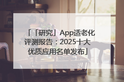 「研究」App适老化评测报告：2025十大优质应用名单发布