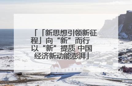 「新思想引领新征程」向“新”而行 以“新”提质 中国经济新动能澎湃