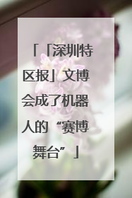 「深圳特区报」文博会成了机器人的“赛博舞台”