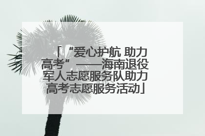 “爱心护航 助力高考”——海南退役军人志愿服务队助力高考志愿服务活动