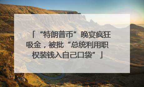 “特朗普币”晚宴疯狂吸金，被批“总统利用职权装钱入自己口袋”