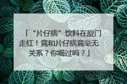 “片仔癀”饮料在厦门走红！竟和片仔癀竟毫无关系？你喝过吗？