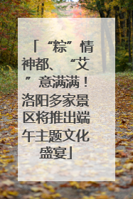 “粽”情神都、“艾”意满满！洛阳多家景区将推出端午主题文化盛宴