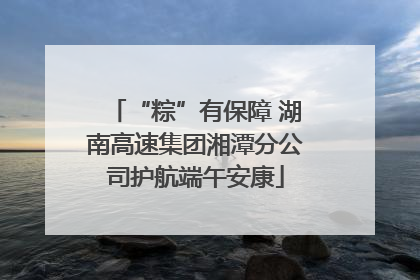 “粽”有保障 湖南高速集团湘潭分公司护航端午安康