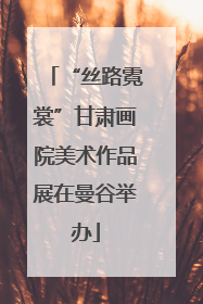 “丝路霓裳”甘肃画院美术作品展在曼谷举办
