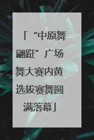 “中原舞翩跹”广场舞大赛内黄选拔赛舞圆满落幕
