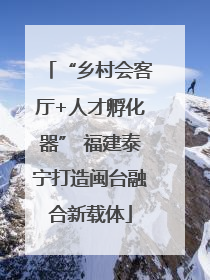 “乡村会客厅+人才孵化器” 福建泰宁打造闽台融合新载体