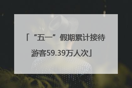 “五一”假期累计接待游客59.39万人次