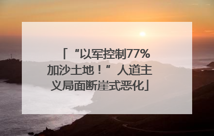 “以军控制77%加沙土地！”人道主义局面断崖式恶化