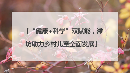 “健康+科学”双赋能，潍坊助力乡村儿童全面发展