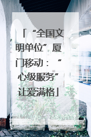 “全国文明单位”厦门移动：“心级服务”让爱满格