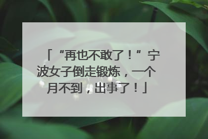“再也不敢了！”宁波女子倒走锻炼，一个月不到，出事了！