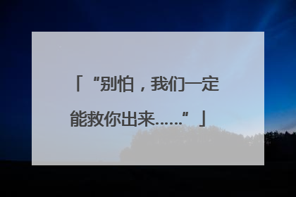 “别怕，我们一定能救你出来……”