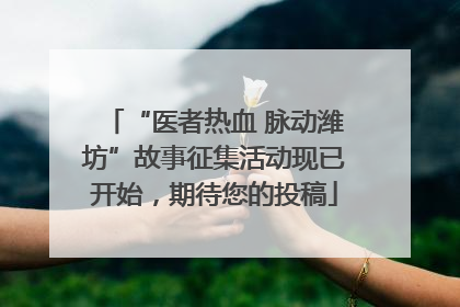 “医者热血 脉动潍坊”故事征集活动现已开始，期待您的投稿