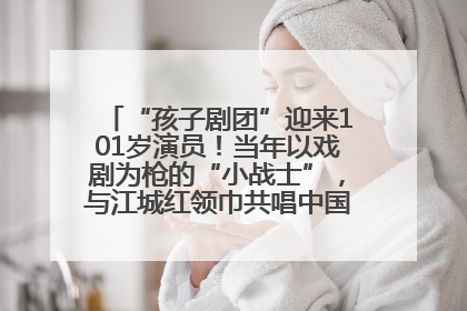 “孩子剧团”迎来101岁演员！当年以戏剧为枪的“小战士”，与江城红领巾共唱中国少年先锋队队歌