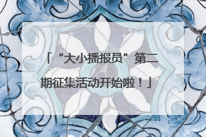 “大小播报员”第二期征集活动开始啦！