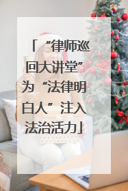 “律师巡回大讲堂”为“法律明白人”注入法治活力