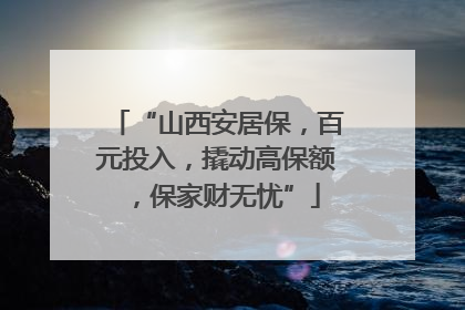 “山西安居保，百元投入，撬动高保额，保家财无忧”