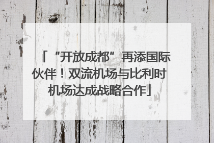 “开放成都”再添国际伙伴！双流机场与比利时机场达成战略合作