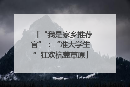 “我是家乡推荐官”：“准大学生”狂欢杭盖草原