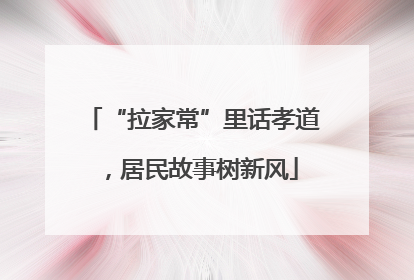 “拉家常”里话孝道，居民故事树新风