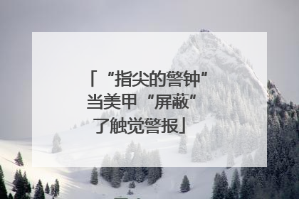 “指尖的警钟” 当美甲“屏蔽”了触觉警报