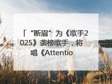 “断眉”为《歌手2025》袭榜歌手，将唱《Attention》和《See You Again》