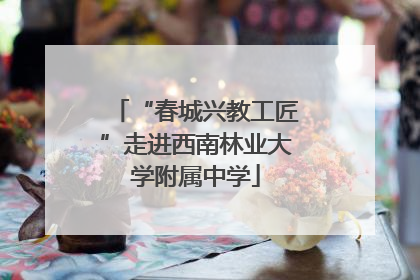 “春城兴教工匠”走进西南林业大学附属中学