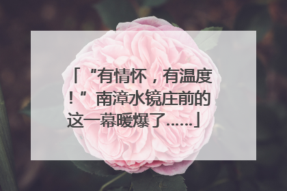 “有情怀，有温度！”南漳水镜庄前的这一幕暖爆了……