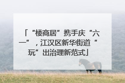 “楼商居”携手庆“六一”，江汉区新华街道“玩”出治理新范式