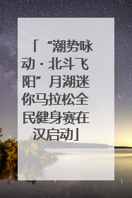 “潮势咏动・北斗飞阳”月湖迷你马拉松全民健身赛在汉启动