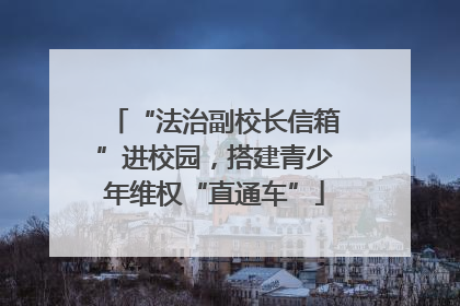 “法治副校长信箱”进校园，搭建青少年维权“直通车”