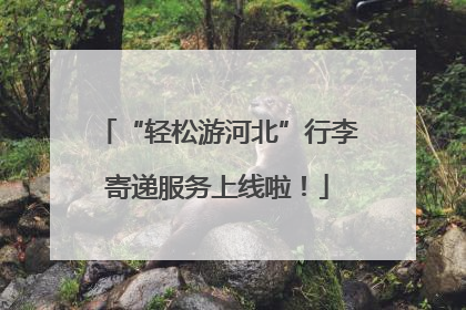 “轻松游河北”行李寄递服务上线啦！