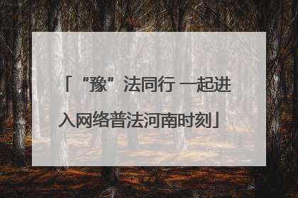 “豫”法同行 一起进入网络普法河南时刻