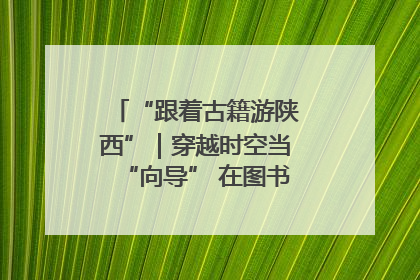 “跟着古籍游陕西”｜穿越时空当“向导” 在图书馆外“活”起来