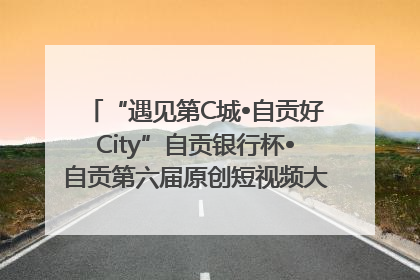 “遇见第C城•自贡好City”自贡银行杯•自贡第六届原创短视频大赛获奖名单出炉｜美好生活有“盐”味