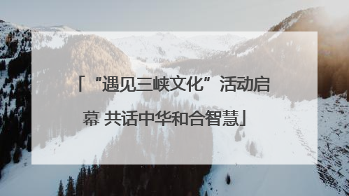 “遇见三峡文化”活动启幕 共话中华和合智慧