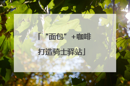 “面包”+咖啡 打造骑士驿站