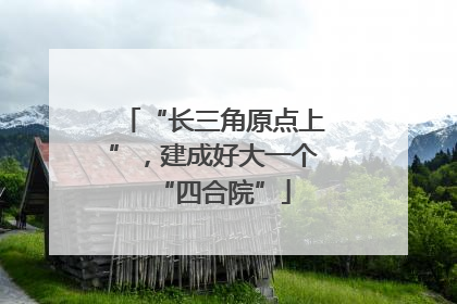 “长三角原点上”，建成好大一个“四合院”