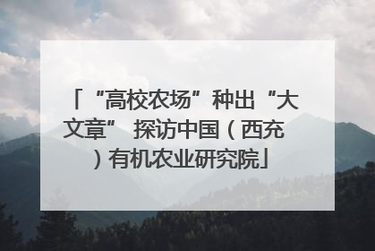 “高校农场”种出“大文章” 探访中国（西充）有机农业研究院