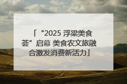 “2025 浮梁美食荟”启幕 美食农文旅融合激发消费新活力