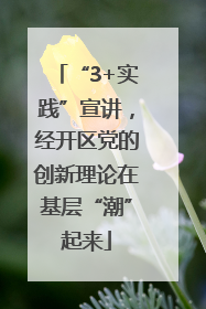 “3+实践”宣讲，经开区党的创新理论在基层“潮”起来