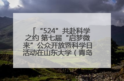 “524”共赴科学之约 第七届“启梦微来”公众开放暨科学日活动在山东大学（青岛）成功举办