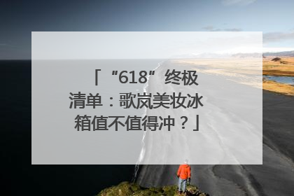 “618”终极清单：歌岚美妆冰箱值不值得冲？